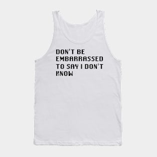 Don't Be Embarrassed To Say I Don't Know Tank Top